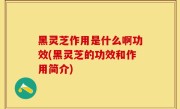 黑灵芝作用是什么啊功效(黑灵芝的功效和作用简介)