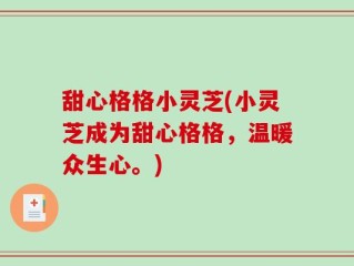 甜心格格小灵芝(小灵芝成为甜心格格，温暖众生心。)