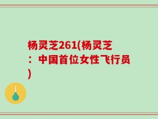 杨灵芝261(杨灵芝：中国首位女性飞行员)