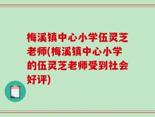 梅溪镇中心小学伍灵芝老师(梅溪镇中心小学的伍灵芝老师受到社会好评)