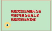 凤凰灵芝纹身图片女生可爱(可爱女生身上的凤凰灵芝纹身赏析)