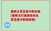 詹院士灵芝孢子粉价格(詹院士打造高性价比灵芝孢子粉供应链)