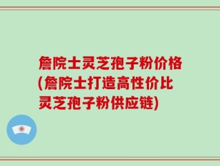 詹院士灵芝孢子粉价格(詹院士打造高性价比灵芝孢子粉供应链)