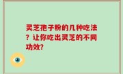 灵芝孢子粉的几种吃法？让你吃出灵芝的不同功效？
