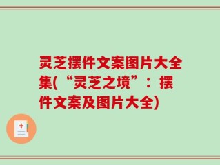 灵芝摆件文案图片大全集(“灵芝之境”：摆件文案及图片大全)