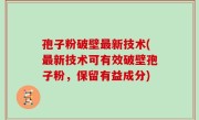 孢子粉破壁最新技术(最新技术可有效破壁孢子粉，保留有益成分)
