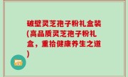 破壁灵芝孢子粉礼盒装(高品质灵芝孢子粉礼盒，重拾健康养生之道)
