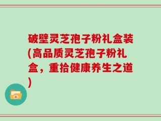 破壁灵芝孢子粉礼盒装(高品质灵芝孢子粉礼盒，重拾健康养生之道)