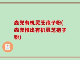 森兜有机灵芝孢子粉(森兜推出有机灵芝孢子粉)