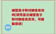 破壁孢子粉对肺癌有效吗(研究显示破壁孢子粉对肺癌有良效，可缓解症状)