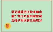 灵芝破壁孢子粉多糖含量？为什么有的破壁灵芝孢子粉没有三萜成分