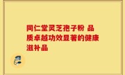 同仁堂灵芝孢子粉 品质卓越功效显著的健康滋补品