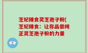 芝妃臻食灵芝孢子粉(芝妃臻食：让你品尝纯正灵芝孢子粉的力量