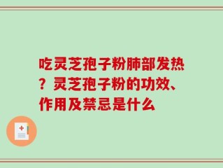 吃灵芝孢子粉肺部发热？灵芝孢子粉的功效、作用及禁忌是什么