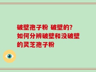破壁孢子粉 破壁的？如何分辨破壁和没破壁的灵芝孢子粉