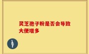 灵芝孢子粉是否会导致大便增多
