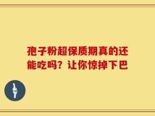 孢子粉超保质期真的还能吃吗？让你惊掉下巴