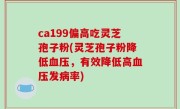 ca199偏高吃灵芝孢子粉(灵芝孢子粉降低血压，有效降低高血压发病率)
