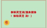 参斛灵芝汤(强身健体！体验灵芝 汤！)