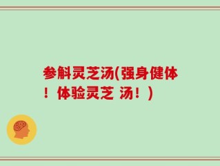 参斛灵芝汤(强身健体！体验灵芝 汤！)