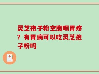 灵芝孢子粉空腹喝胃疼？有胃病可以吃灵芝孢子粉吗