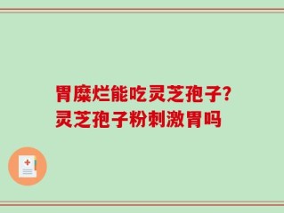 胃糜烂能吃灵芝孢子？灵芝孢子粉刺激胃吗