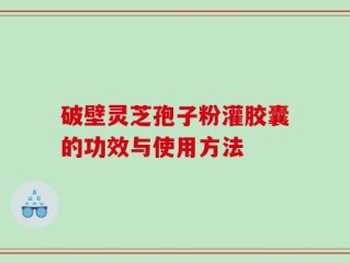 破壁灵芝孢子粉灌胶囊的功效与使用方法