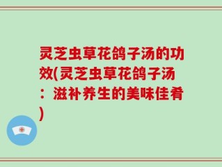 灵芝虫草花鸽子汤的功效(灵芝虫草花鸽子汤：滋补养生的美味佳肴)
