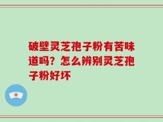 破壁灵芝孢子粉有苦味道吗？怎么辨别灵芝孢子粉好坏
