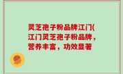 灵芝孢子粉品牌江门(江门灵芝孢子粉品牌，营养丰富，功效显著