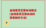 金线莲灵芝薏米汤做法(金线莲灵芝薏米汤的简易制作方法)