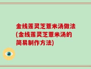 金线莲灵芝薏米汤做法(金线莲灵芝薏米汤的简易制作方法)