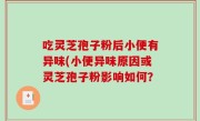吃灵芝孢子粉后小便有异味(小便异味原因或灵芝孢子粉影响如何？