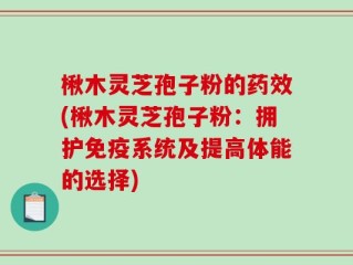 楸木灵芝孢子粉的药效(楸木灵芝孢子粉：拥护免疫系统及提高体能的选择)