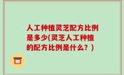 人工种植灵芝配方比例是多少(灵芝人工种植的配方比例是什么？)