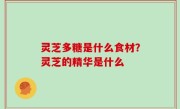 灵芝多糖是什么食材？灵芝的精华是什么