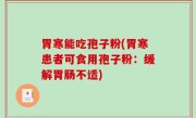 胃寒能吃孢子粉(胃寒患者可食用孢子粉：缓解胃肠不适)