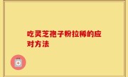 吃灵芝孢子粉拉稀的应对方法