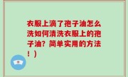 衣服上滴了孢子油怎么洗如何清洗衣服上的孢子油？简单实用的方法！)