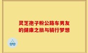 灵芝孢子粉公路车男友的健康之旅与骑行梦想