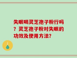 失眠喝灵芝孢子粉行吗？灵芝孢子粉对失眠的功效及使用方法？
