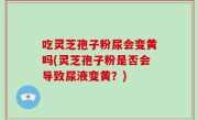 吃灵芝孢子粉尿会变黄吗(灵芝孢子粉是否会导致尿液变黄？)