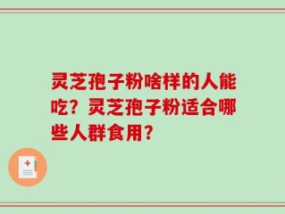 灵芝孢子粉啥样的人能吃？灵芝孢子粉适合哪些人群食用？