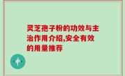 灵芝孢子粉的功效与主治作用介绍,安全有效的用量推荐