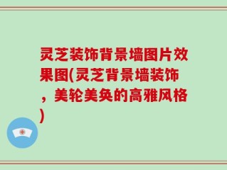 灵芝装饰背景墙图片效果图(灵芝背景墙装饰，美轮美奂的高雅风格)