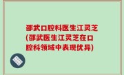 邵武口腔科医生江灵芝(邵武医生江灵芝在口腔科领域中表现优异)