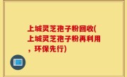 上城灵芝孢子粉回收(上城灵芝孢子粉再利用，环保先行)