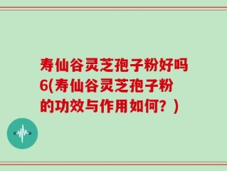 寿仙谷灵芝孢子粉好吗6(寿仙谷灵芝孢子粉的功效与作用如何？)