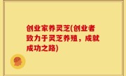 创业家养灵芝(创业者致力于灵芝养殖，成就成功之路)