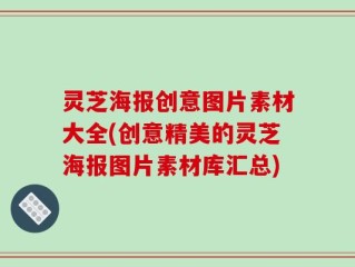 灵芝海报创意图片素材大全(创意精美的灵芝海报图片素材库汇总)